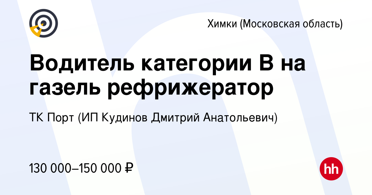 Вакансия Водитель категории В на газель рефрижератор в Химках, работа в  компании ТК Порт (ИП Кудинов Дмитрий Анатольевич) (вакансия в архиве c 9  июля 2023)