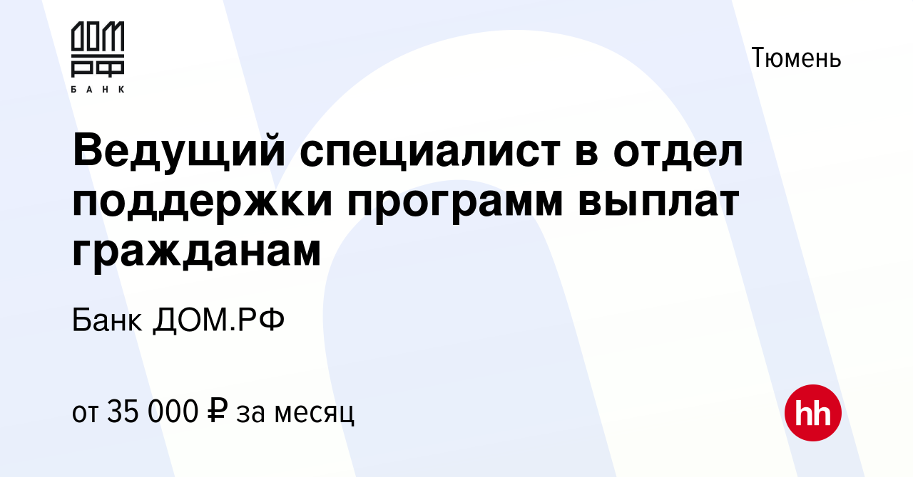 Вакансия Ведущий специалист в отдел поддержки программ выплат гражданам в  Тюмени, работа в компании Банк ДОМ.РФ (вакансия в архиве c 29 августа 2023)