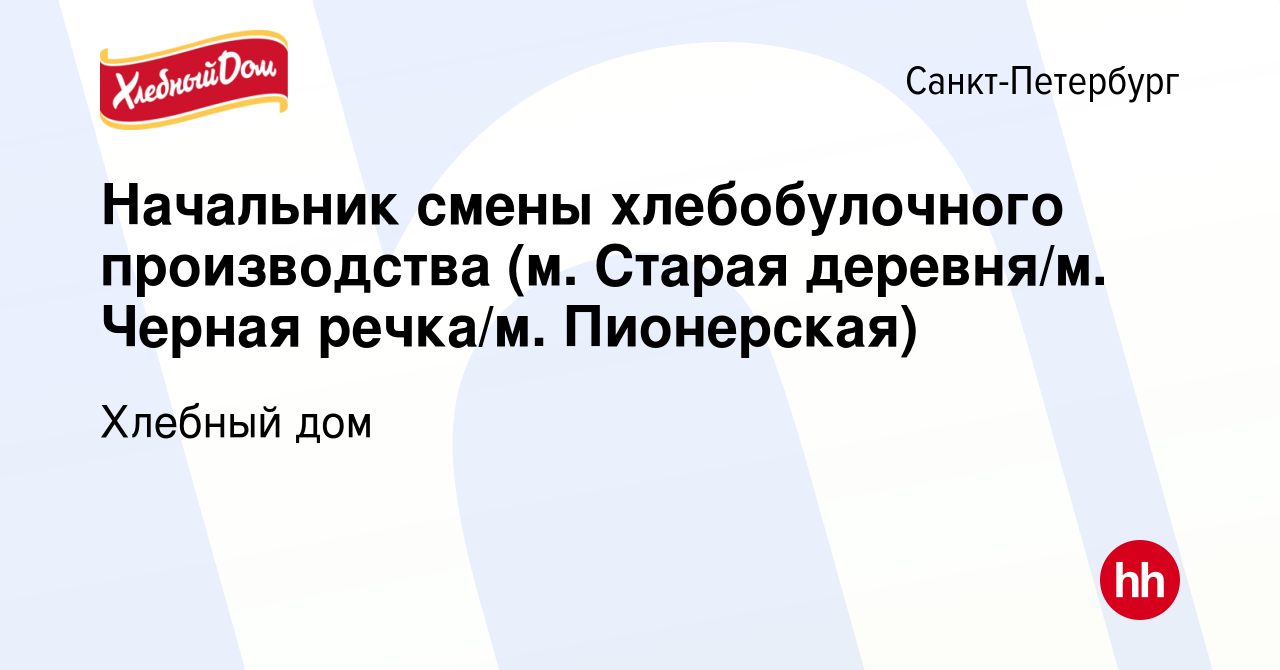 Вакансия Начальник смены хлебобулочного производства (м. Старая деревня/м.  Черная речка/м. Пионерская) в Санкт-Петербурге, работа в компании Хлебный  дом (вакансия в архиве c 27 июня 2023)