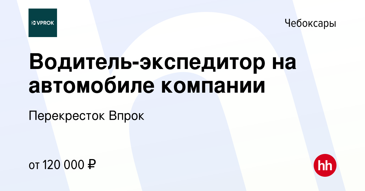 Вакансия Водитель-экспедитор на автомобиле компании в Чебоксарах, работа в  компании Перекресток Впрок (вакансия в архиве c 5 марта 2024)