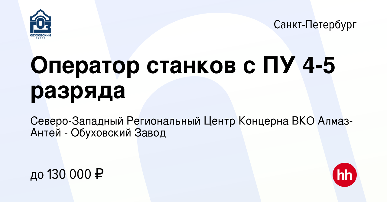 Вакансия Оператор станков с ПУ 4-5 разряда в Санкт-Петербурге, работа в  компании Северо-Западный Региональный Центр Концерна ВКО Алмаз-Антей -  Обуховский Завод (вакансия в архиве c 3 июня 2024)