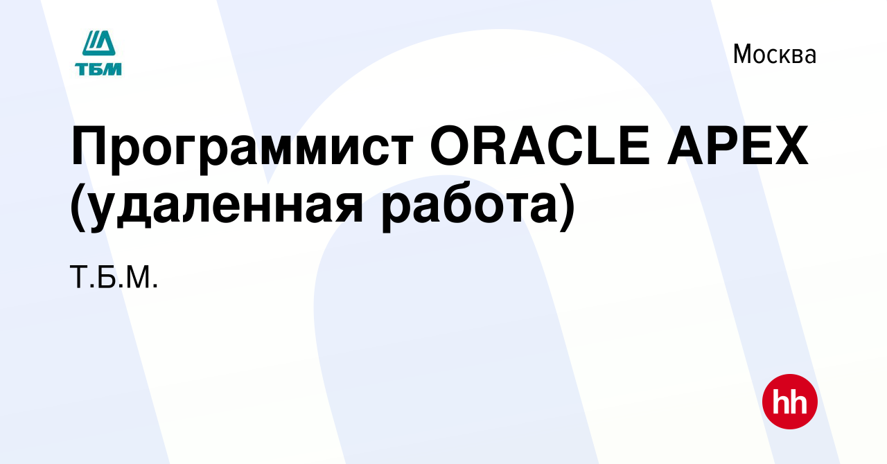 Вакансия Программист ORACLE APEX (удаленная работа) в Москве, работа в  компании Т.Б.М. (вакансия в архиве c 13 февраля 2024)