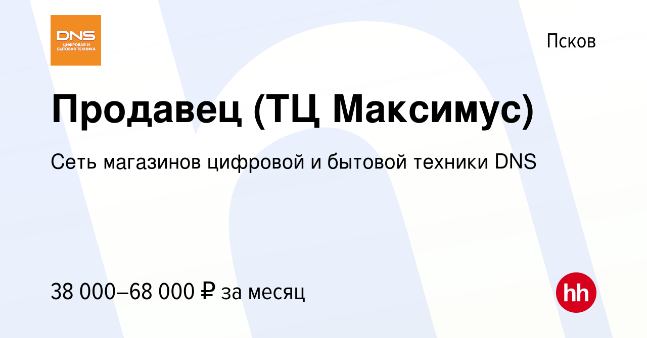 Вакансия Продавец (ТЦ Максимус) в Пскове, работа в компании Сеть магазинов  цифровой и бытовой техники DNS (вакансия в архиве c 20 июля 2023)