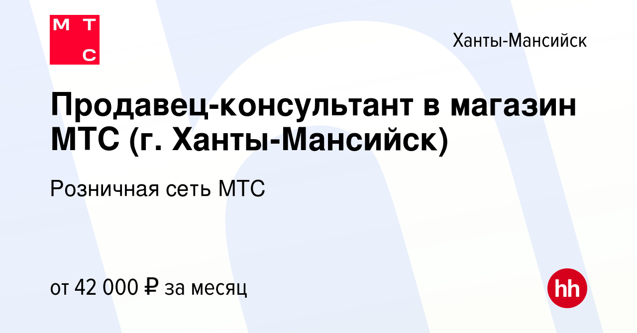 Вакансия Продавец-консультант в магазин МТС (г. Ханты-Мансийск) в Ханты-Мансийске,  работа в компании Розничная сеть МТС (вакансия в архиве c 10 июля 2023)