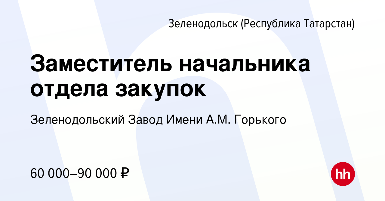 Вакансия Заместитель начальника отдела закупок в Зеленодольске (Республике  Татарстан), работа в компании Зеленодольский Завод Имени А.М. Горького  (вакансия в архиве c 26 июня 2023)