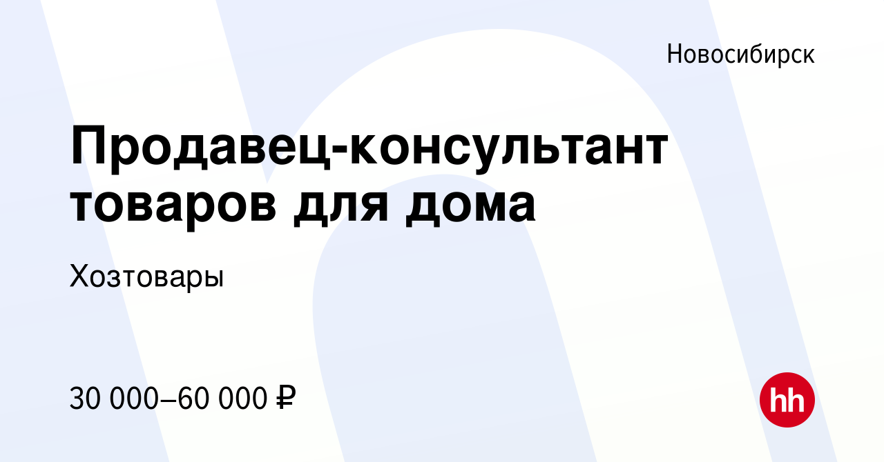 Вакансия Продавец-консультант товаров для дома в Новосибирске, работа в  компании Хозтовары (вакансия в архиве c 10 июля 2023)