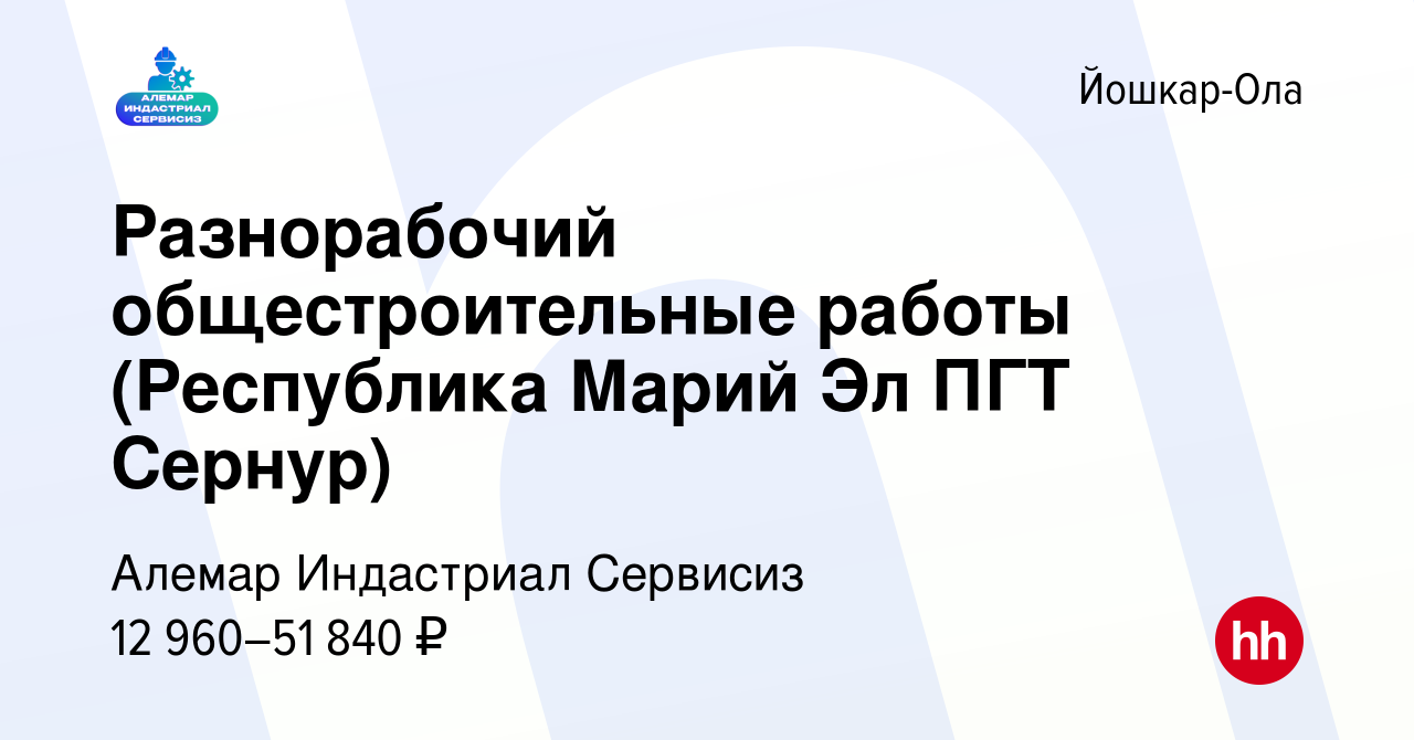 Вакансия Разнорабочий общестроительные работы (Республика Марий Эл ПГТ  Сернур) в Йошкар-Оле, работа в компании Алемар Индастриал Сервисиз  (вакансия в архиве c 10 июля 2023)