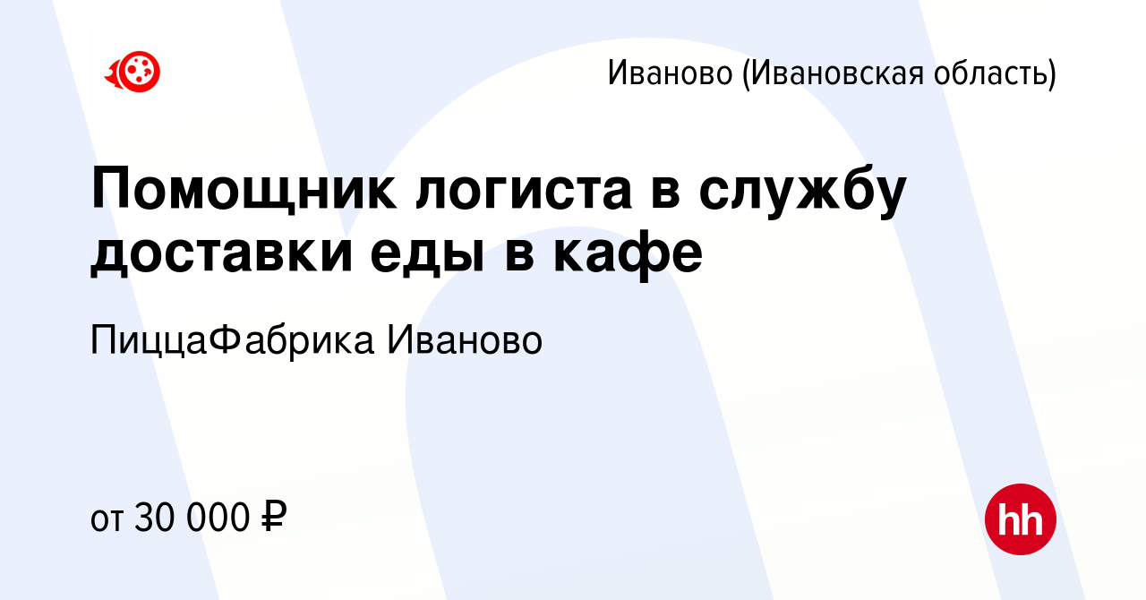 Вакансия Помощник логиста в службу доставки еды в кафе в Иваново, работа в  компании ПиццаФабрика Иваново (вакансия в архиве c 10 декабря 2023)