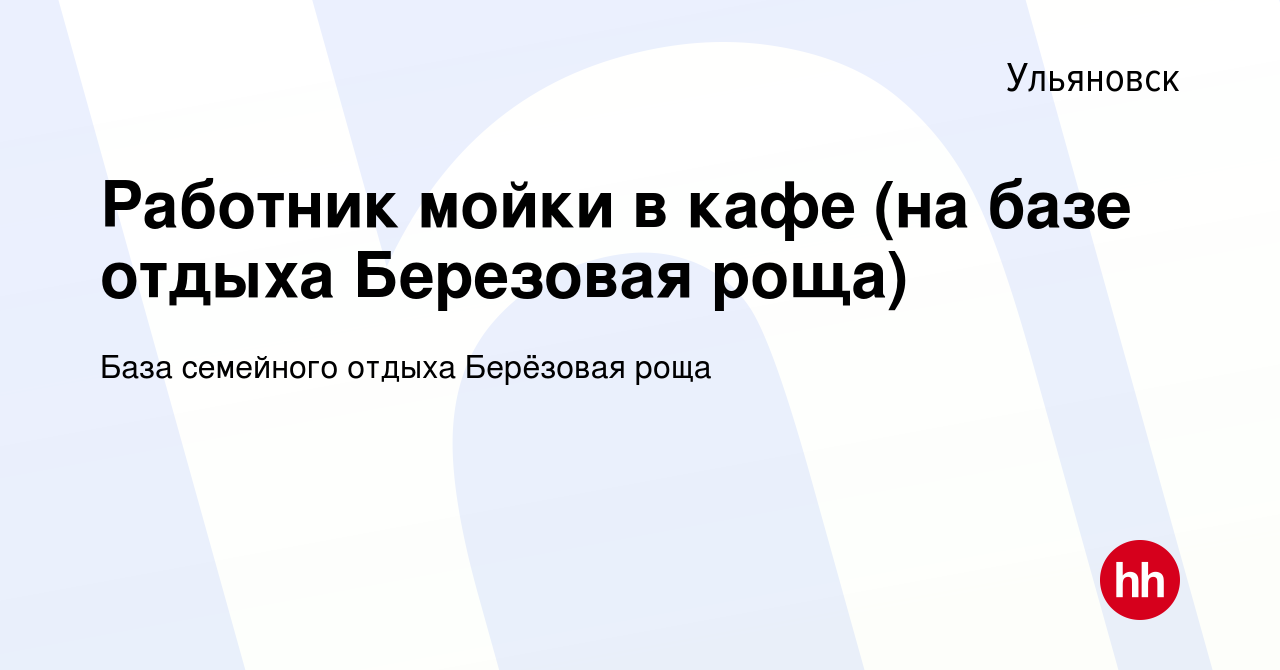 Вакансия Работник мойки в кафе (на базе отдыха Березовая роща) в  Ульяновске, работа в компании База семейного отдыха Берёзовая роща  (вакансия в архиве c 11 июля 2023)