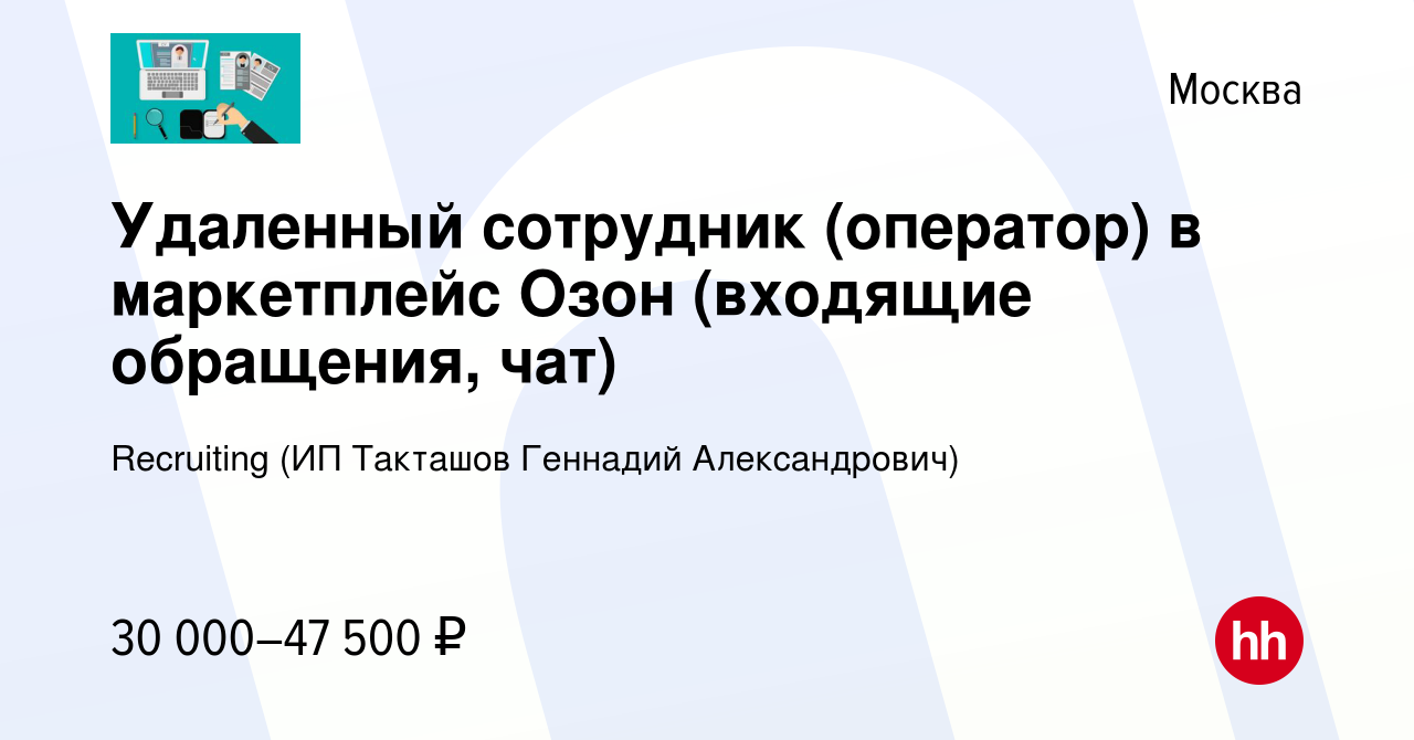 Вакансия Удаленный сотрудник (оператор) в маркетплейс Озон (входящие  обращения, чат) в Москве, работа в компании Recruiting (ИП Такташов  Геннадий Александрович) (вакансия в архиве c 1 августа 2023)