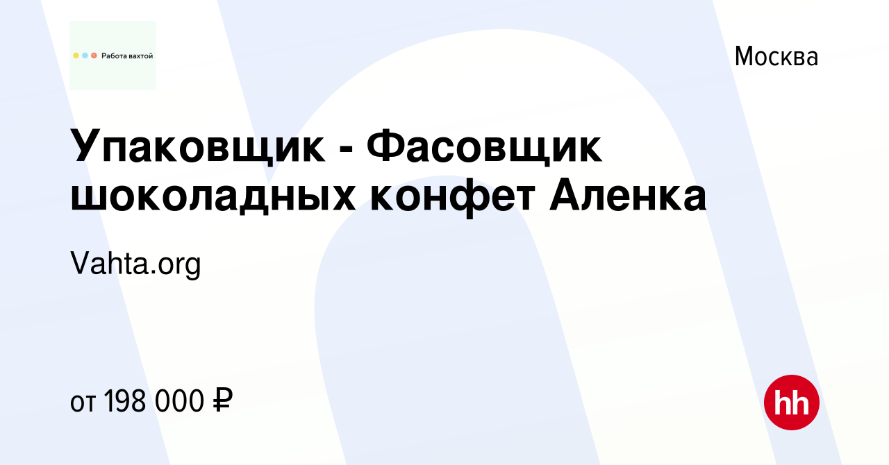 Вакансия Упаковщик - Фасовщик шоколадных конфет Аленка в Москве, работа в  компании Vahta.org (вакансия в архиве c 11 июля 2023)