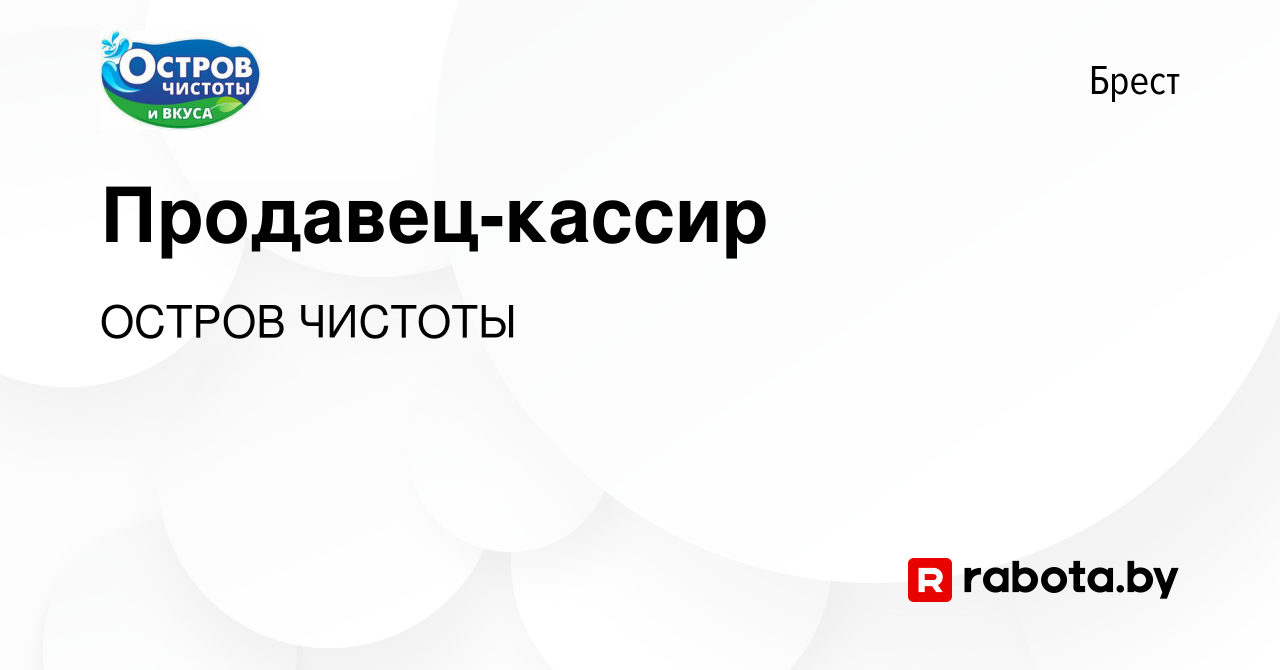 Вакансия Продавец-кассир в Бресте, работа в компании ОСТРОВ ЧИСТОТЫ  (вакансия в архиве c 12 июля 2023)