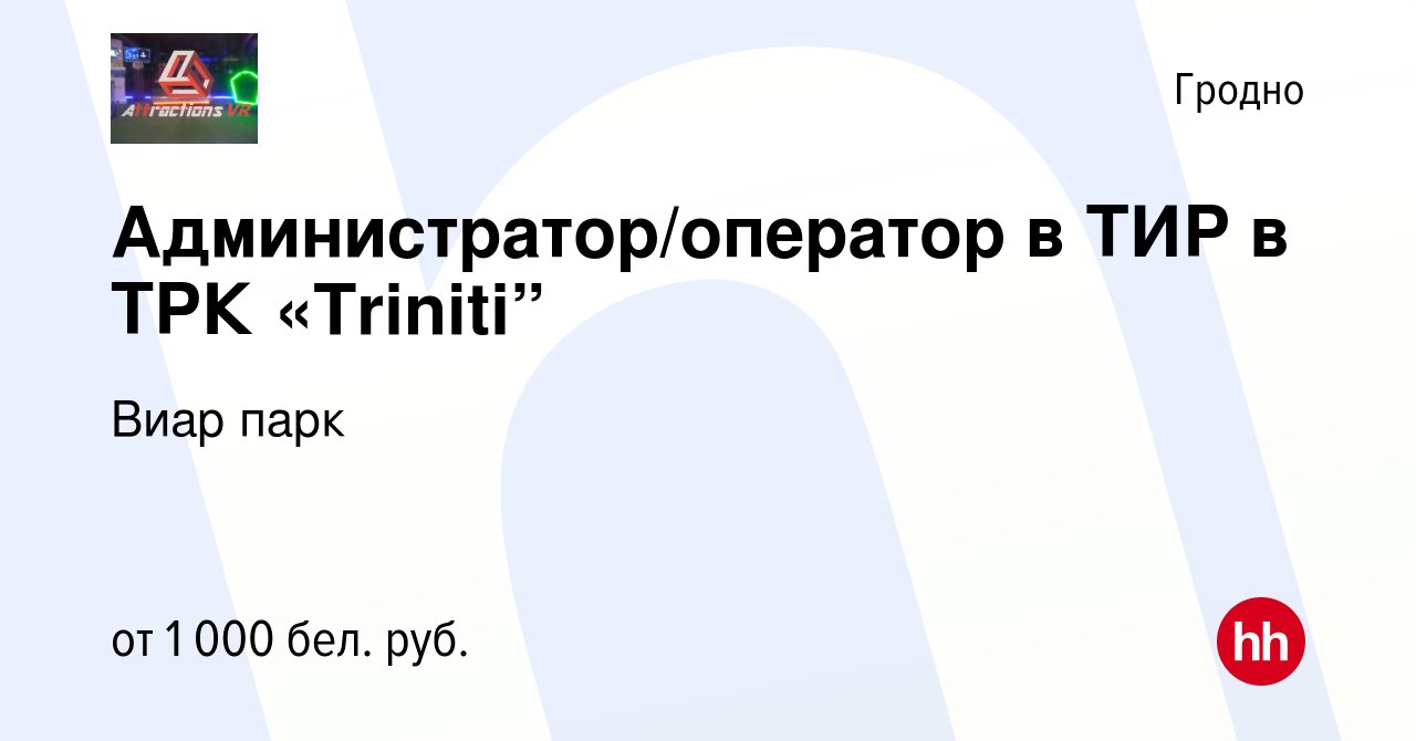 Вакансия Администратор/оператор в ТИР в ТРК «Triniti” в Гродно, работа в  компании Виар парк (вакансия в архиве c 29 июня 2023)