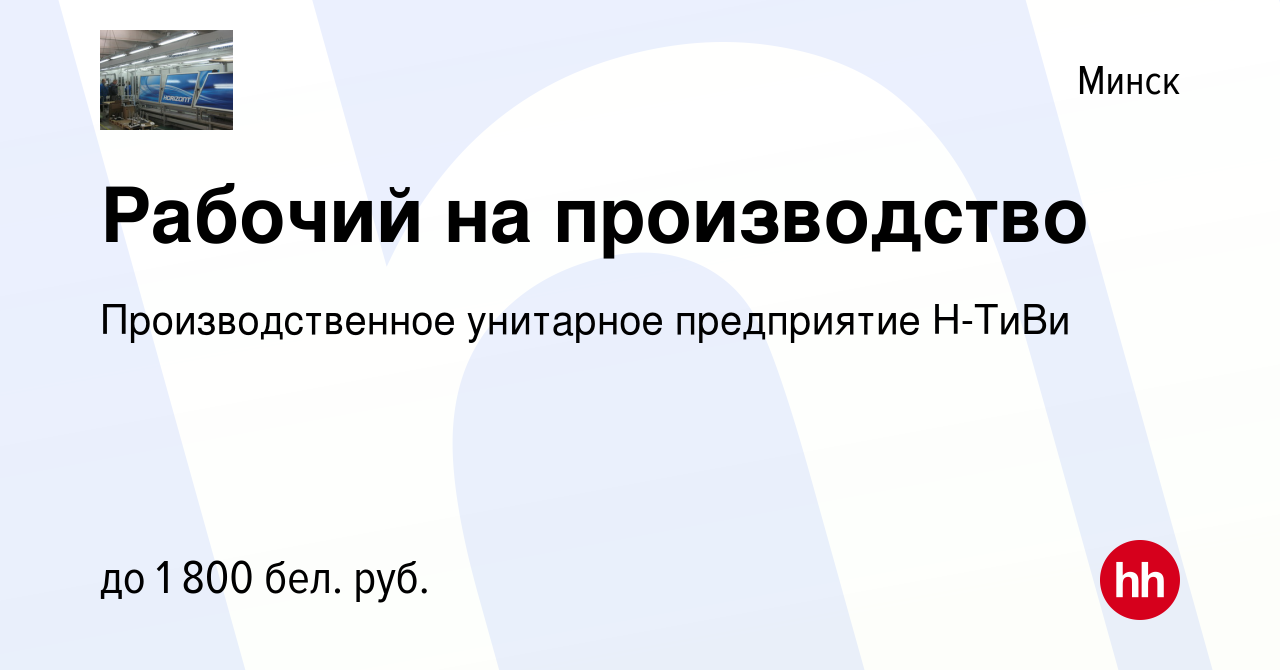 Вакансия Рабочий на производство в Минске, работа в компании  Производственное унитарное предприятие Н-ТиВи (вакансия в архиве c 12 июля  2023)