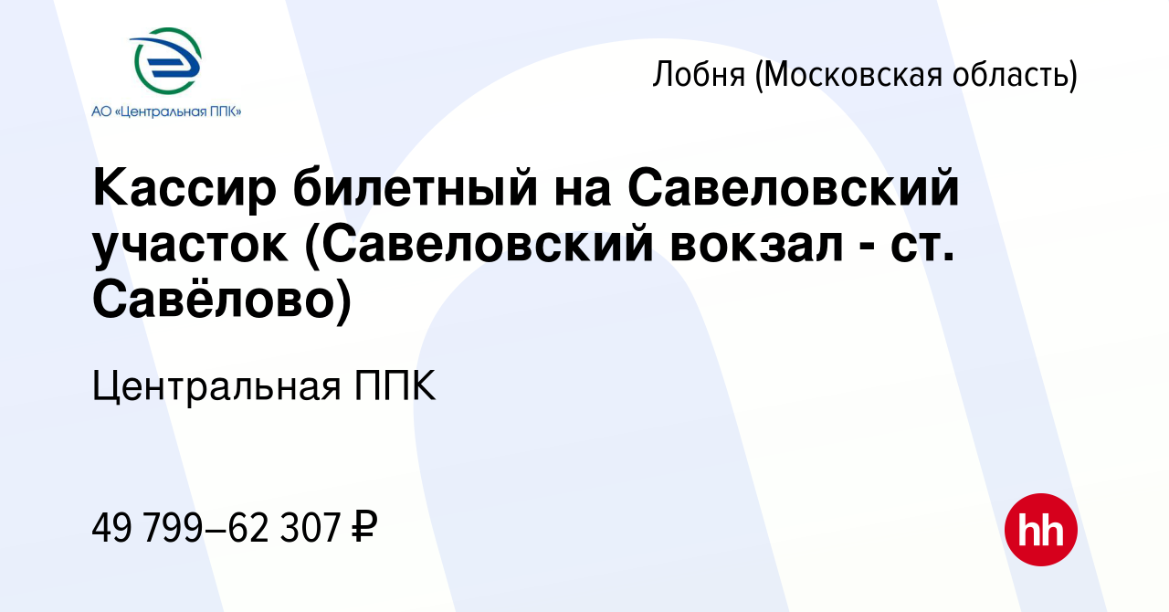 Вакансия Кассир билетный на Савеловский участок (Савеловский вокзал - ст.  Савёлово) в Лобне, работа в компании Центральная ППК