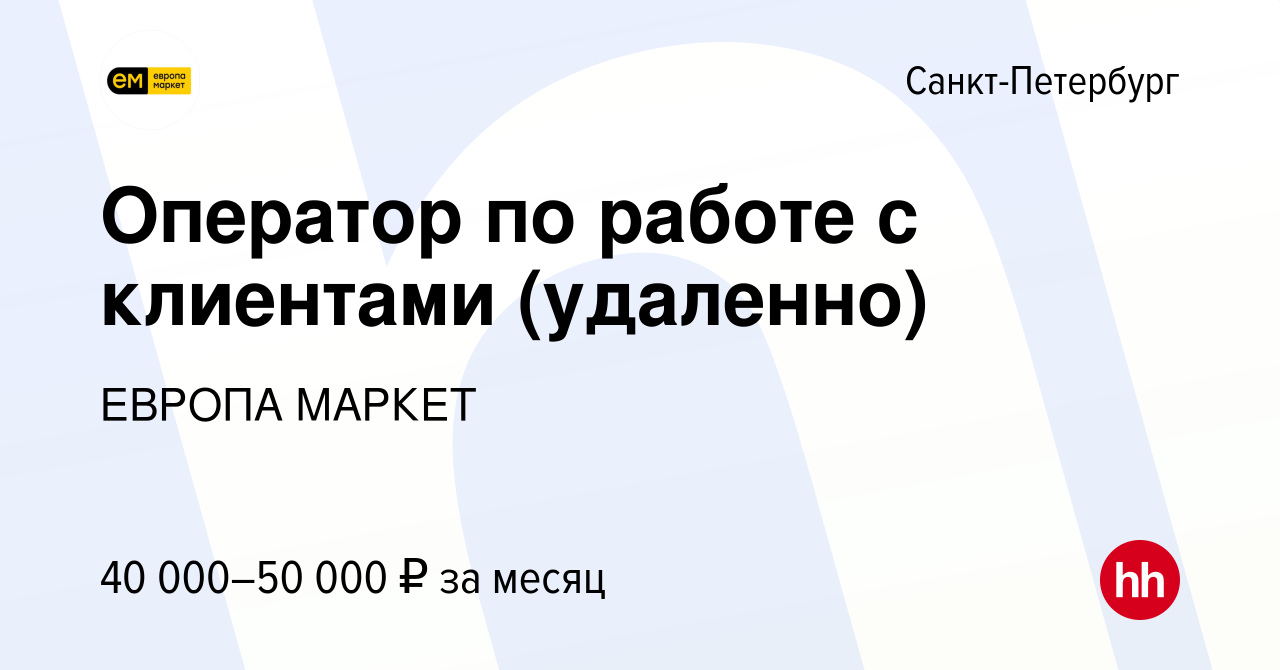 Вакансия Оператор по работе с клиентами (удаленно) в Санкт-Петербурге,  работа в компании ЕВРОПА МАРКЕТ (вакансия в архиве c 14 августа 2023)