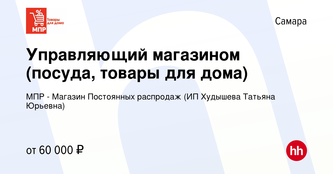 Вакансия Управляющий магазином (посуда, товары для дома) в Самаре, работа в  компании МПР - Магазин Постоянных распродаж (ИП Худышева Татьяна Юрьевна)  (вакансия в архиве c 12 июля 2023)