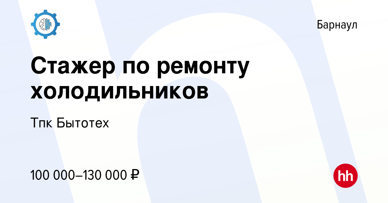 Вакансия Стажер по ремонту холодильников в Барнауле, работа в компании Тпк  Бытотех (вакансия в архиве c 12 июля 2023)