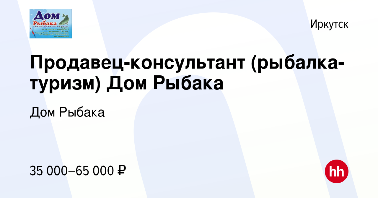 Вакансия Продавец-консультант (рыбалка-туризм) Дом Рыбака в Иркутске,  работа в компании Дом Рыбака (вакансия в архиве c 2 августа 2023)