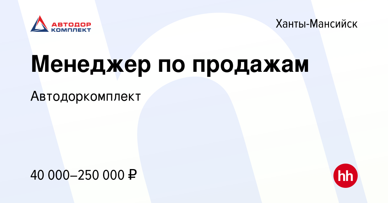 Вакансия Менеджер по продажам в Ханты-Мансийске, работа в компании  Автодоркомплект (вакансия в архиве c 11 августа 2023)