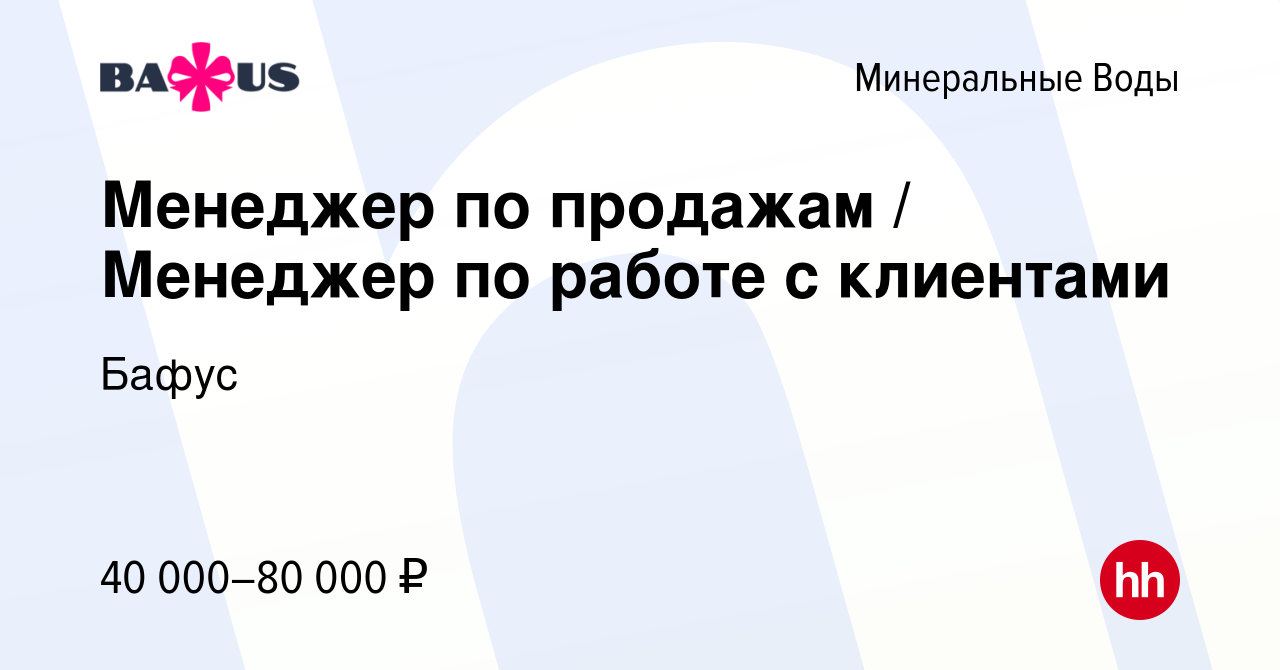 Вакансия Менеджер по продажам / Менеджер по работе с клиентами в Минеральных  Водах, работа в компании Бафус (вакансия в архиве c 12 августа 2023)