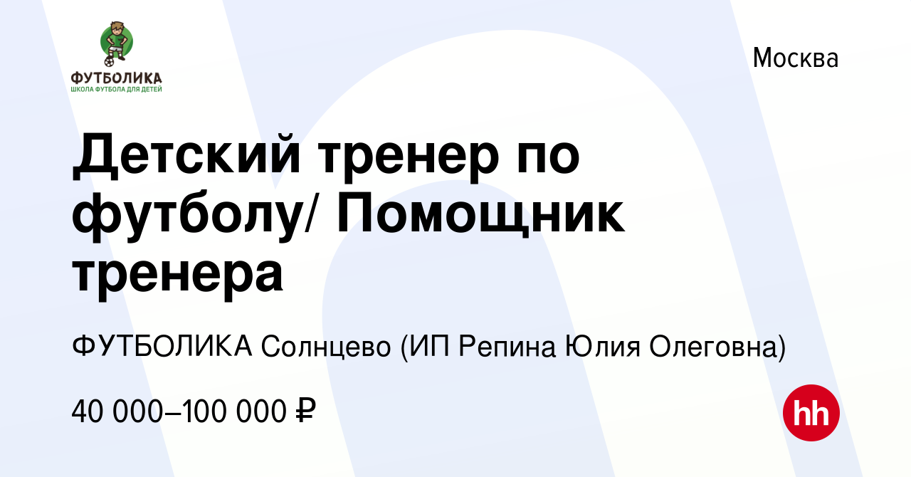 Вакансия Детский тренер по футболу/ Помощник тренера в Москве, работа в  компании ФУТБОЛИКА Солнцево (ИП Репина Юлия Олеговна) (вакансия в архиве c  7 августа 2023)