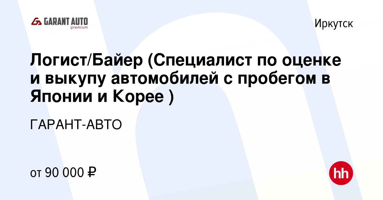 Вакансия Логист/Байер (Специалист по оценке и выкупу автомобилей с пробегом  в Японии и Корее ) в Иркутске, работа в компании ГАРАНТ-АВТО (вакансия в  архиве c 1 ноября 2023)