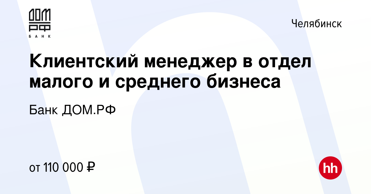 Вакансия Клиентский менеджер в отдел малого и среднего бизнеса в Челябинске,  работа в компании Банк ДОМ.РФ (вакансия в архиве c 29 августа 2023)