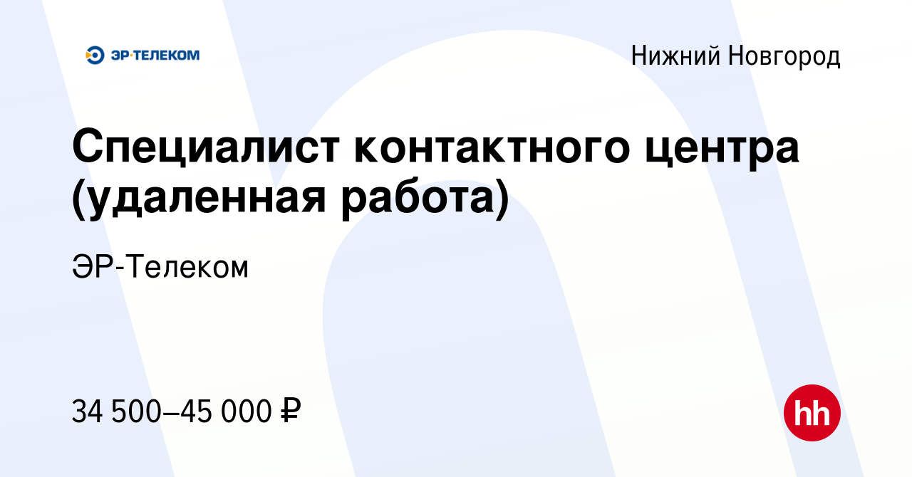 Вакансия Специалист контактного центра (удаленная работа) в Нижнем  Новгороде, работа в компании ЭР-Телеком (вакансия в архиве c 11 августа  2023)