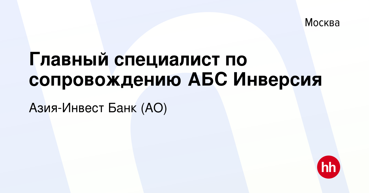 Вакансия Главный специалист по сопровождению АБС Инверсия в Москве, работа  в компании Азия-Инвест Банк (АО) (вакансия в архиве c 13 июля 2023)