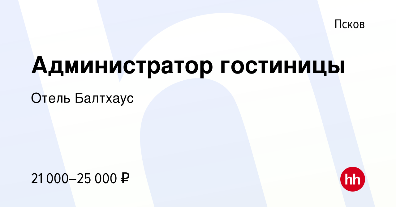 Вакансия Администратор гостиницы в Пскове, работа в компании Отель Балтхаус  (вакансия в архиве c 13 июля 2023)