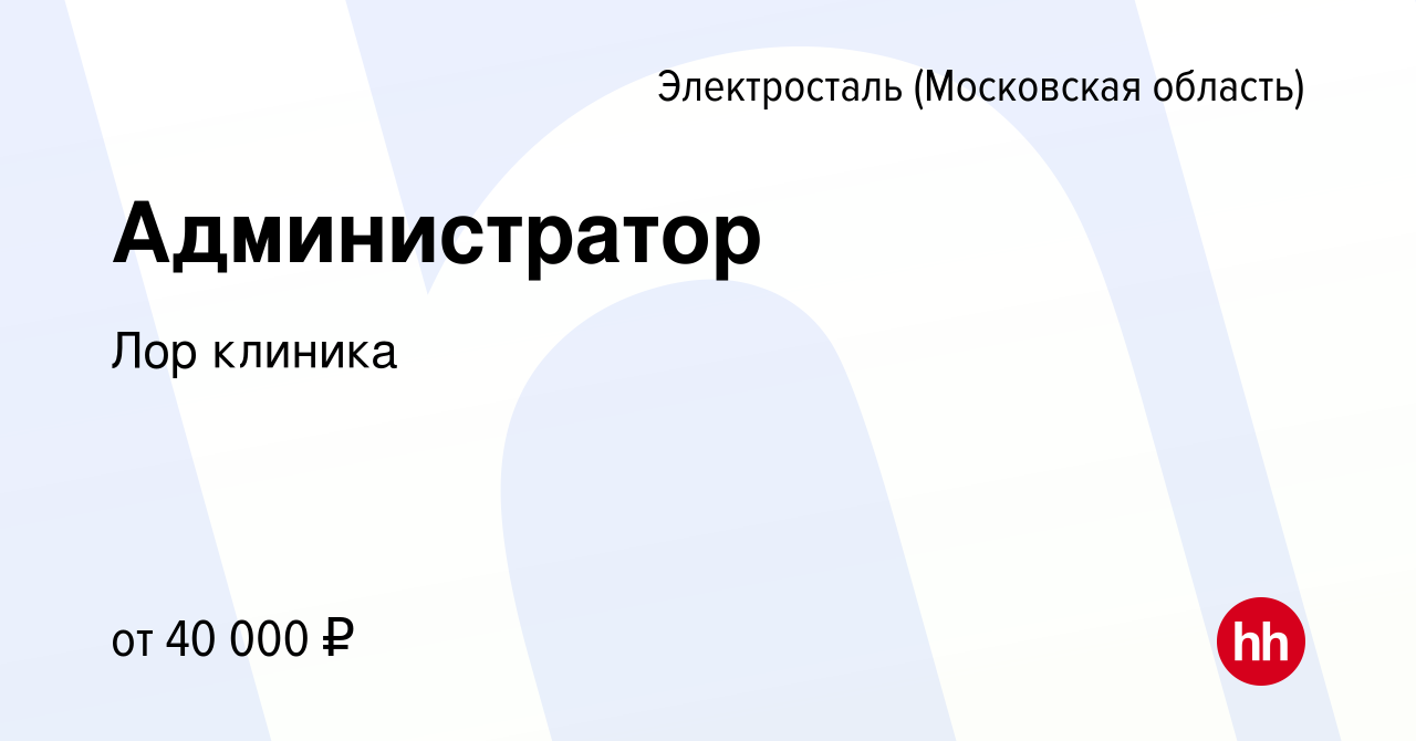 Вакансия Администратор в Электростали, работа в компании Лор клиника  (вакансия в архиве c 7 августа 2023)