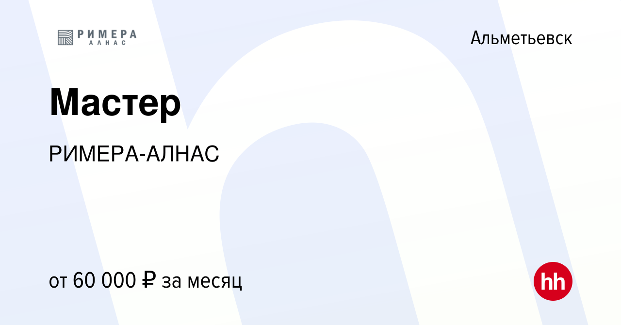 Вакансия Мастер в Альметьевске, работа в компании РИМЕРА-АЛНАС (вакансия в  архиве c 13 июля 2023)