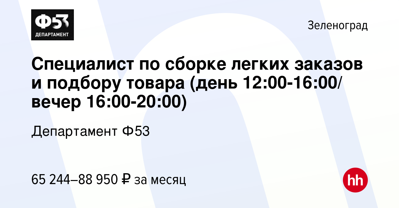 Вакансия Специалист по сборке легких заказов и подбору товара (день  12:00-16:00/ вечер 16:00-20:00) в Зеленограде, работа в компании  Департамент Ф53 (вакансия в архиве c 13 июля 2023)