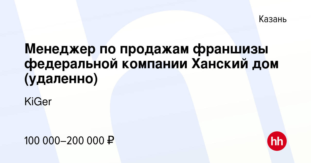 Вакансия Менеджер по продажам франшизы федеральной компании Ханский дом  (удаленно) в Казани, работа в компании KiGer (вакансия в архиве c 13 июля  2023)