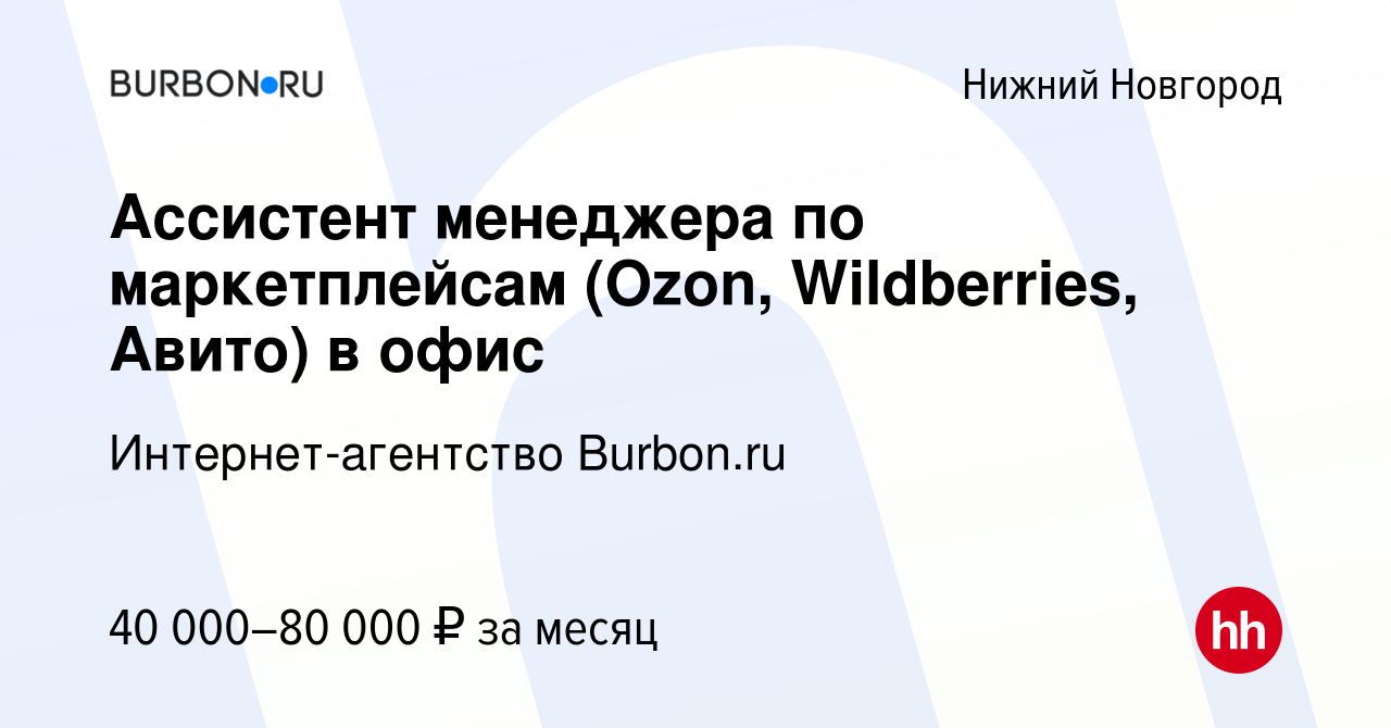 Вакансия Ассистент менеджера по маркетплейсам (Ozon, Wildberries, Авито) в  офис в Нижнем Новгороде, работа в компании Интернет-агентство Burbon.ru  (вакансия в архиве c 13 июля 2023)