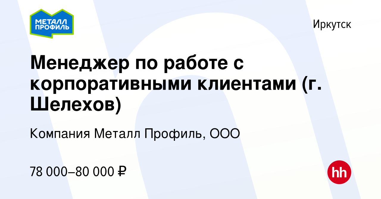 Вакансия Менеджер по работе с корпоративными клиентами (г. Шелехов) в  Иркутске, работа в компании Компания Металл Профиль, OOO (вакансия в архиве  c 8 августа 2023)