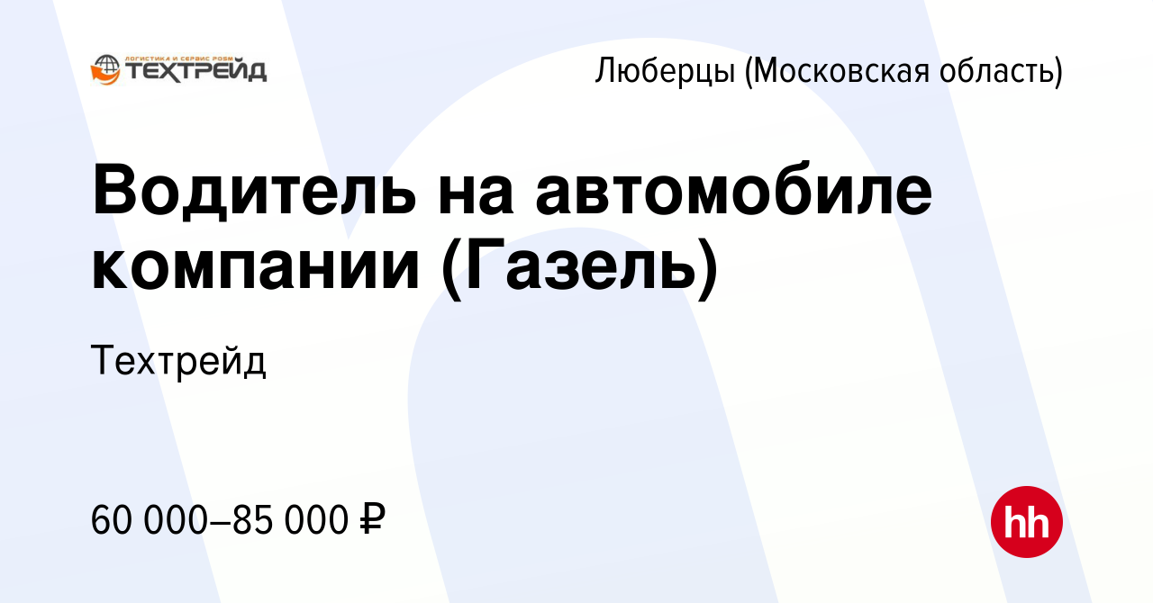 Вакансия Водитель на автомобиле компании (Газель) в Люберцах, работа в  компании Техтрейд (вакансия в архиве c 13 июля 2023)