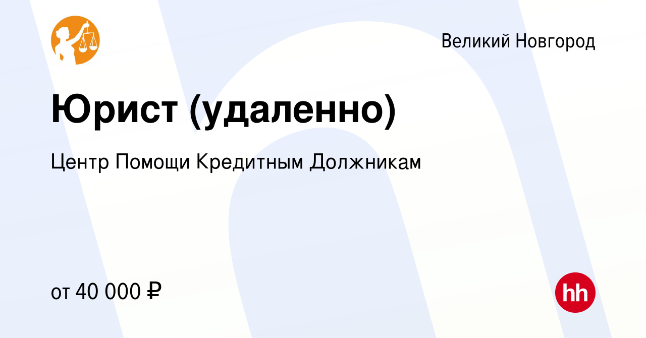 Вакансия Юрист (удаленно) в Великом Новгороде, работа в компании Центр  Помощи Кредитным Должникам (вакансия в архиве c 13 июля 2023)