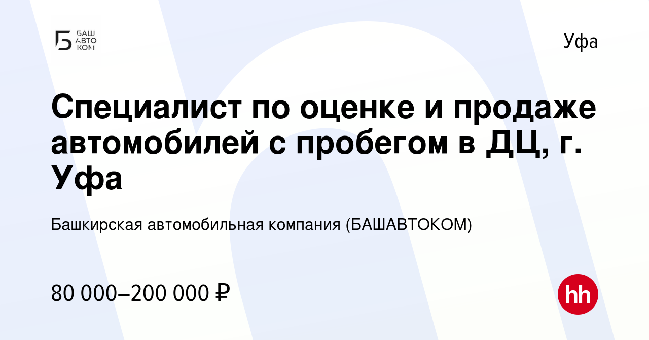 Вакансия Специалист по оценке и продаже автомобилей с пробегом в ДЦ, г. Уфа  в Уфе, работа в компании Башкирская автомобильная компания (БАШАВТОКОМ)  (вакансия в архиве c 29 ноября 2023)