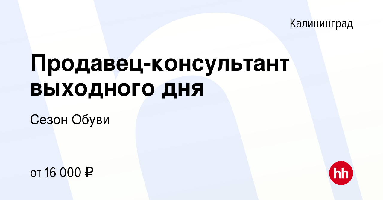 Вакансия Продавец-консультант выходного дня в Калининграде, работа в  компании Cезон Обуви (вакансия в архиве c 13 июля 2023)