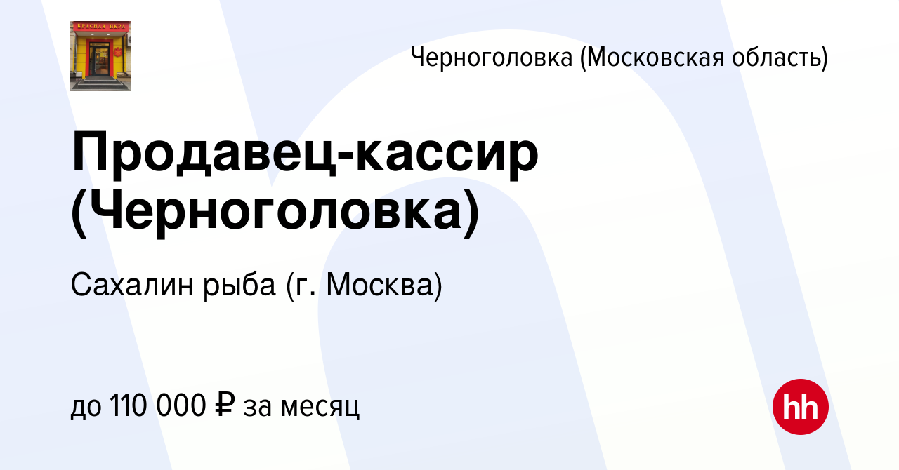 Вакансия Продавец-кассир (Черноголовка) в Черноголовке, работа в компании  Сахалин рыба (г. Москва) (вакансия в архиве c 26 августа 2023)