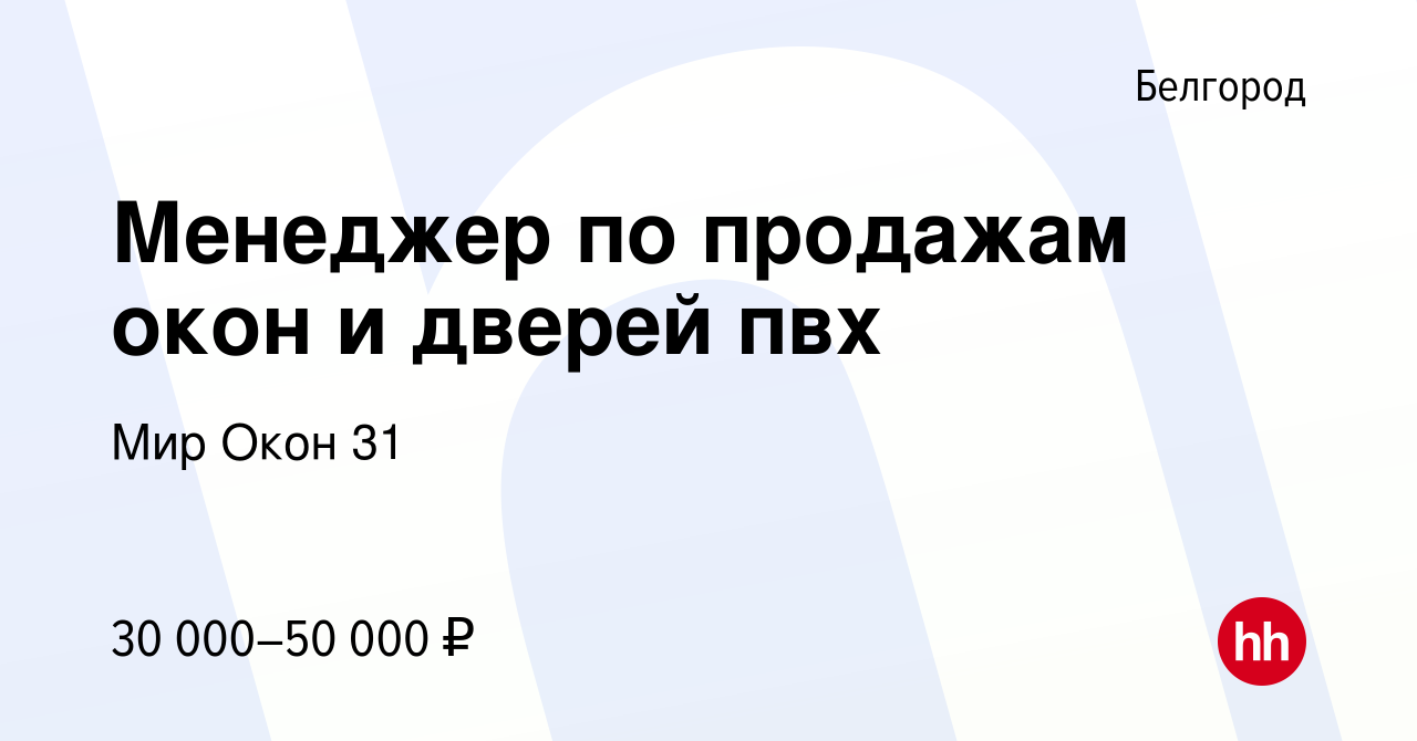 Вакансия Менеджер по продажам окон и дверей пвх в Белгороде, работа в  компании Мир Окон 31 (вакансия в архиве c 13 июля 2023)