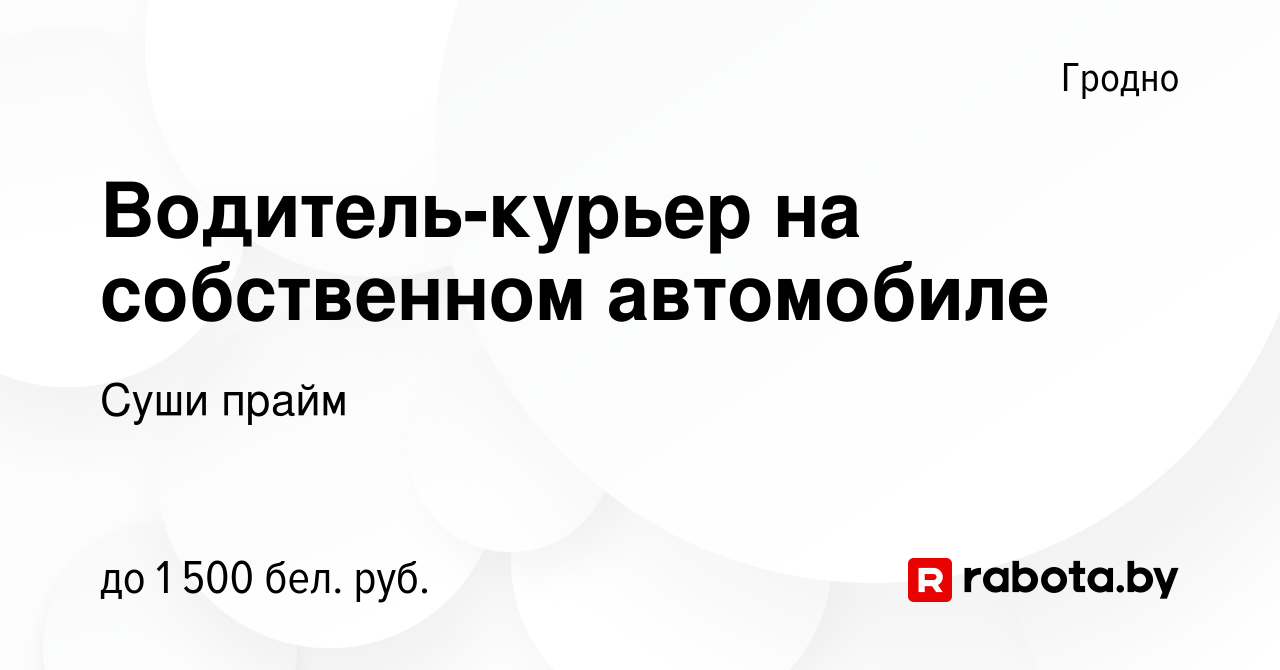 Вакансия Водитель-курьер на собственном автомобиле в Гродно, работа в  компании Суши прайм (вакансия в архиве c 7 июля 2023)