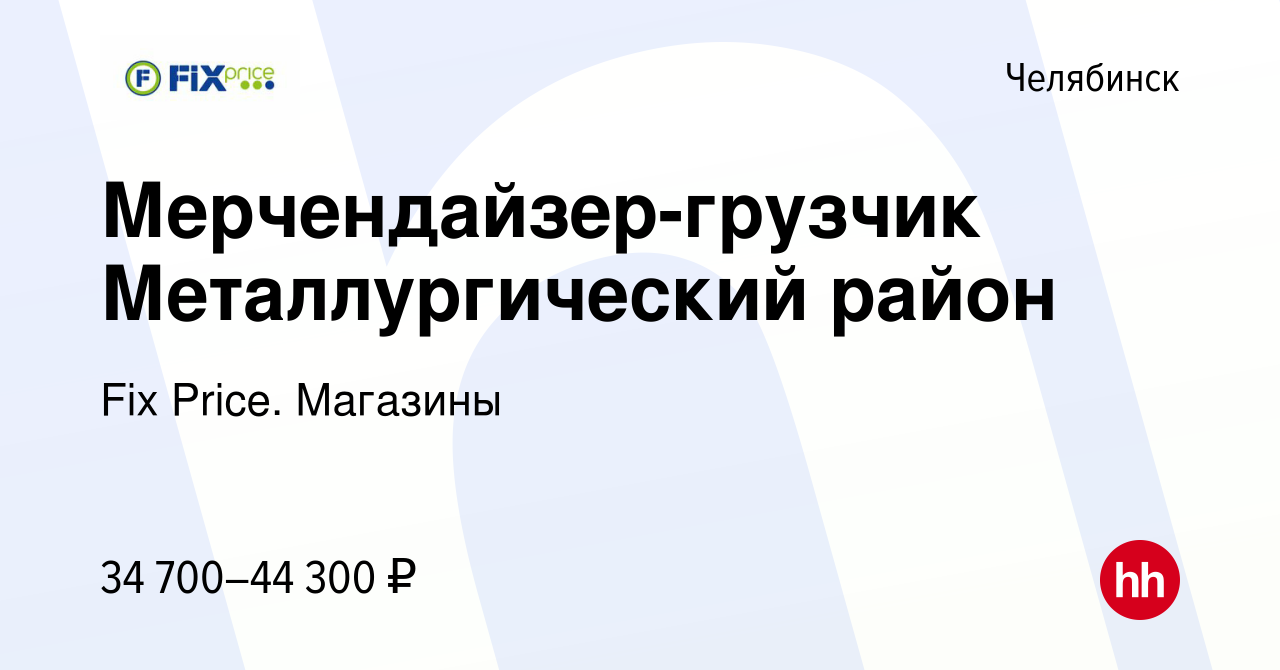 Вакансия Мерчендайзер-грузчик Металлургический район в Челябинске, работа в  компании Fix Price. Магазины (вакансия в архиве c 22 декабря 2023)