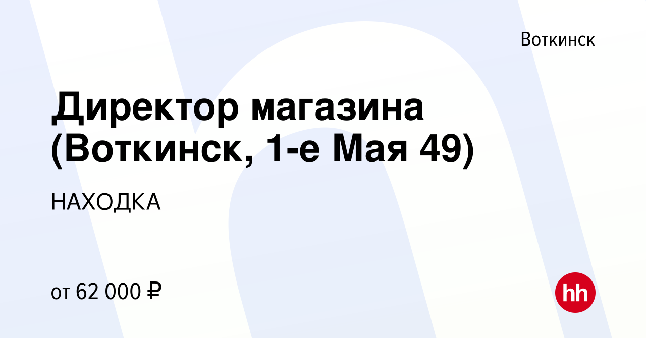 Вакансия Директор магазина (Воткинск, 1-е Мая 49) в Воткинске, работа в  компании НАХОДКА (вакансия в архиве c 18 июля 2023)