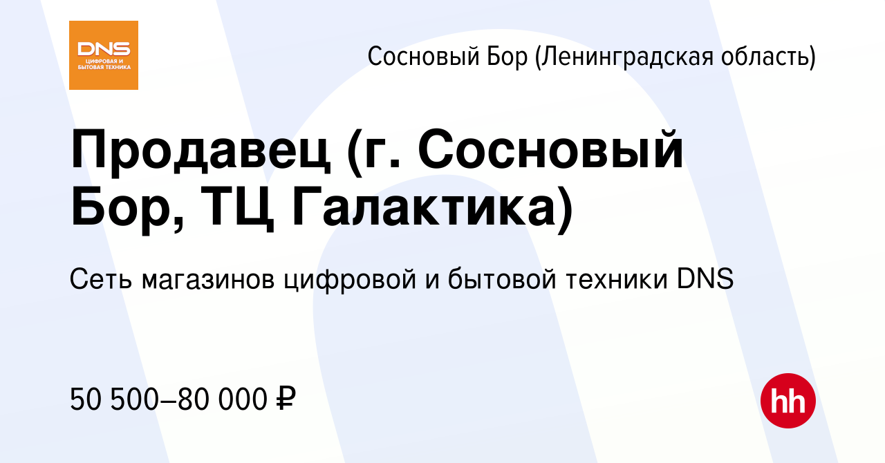 Вакансия Продавец (г. Сосновый Бор, ТЦ Галактика) в Сосновом Бору  (Ленинградская область), работа в компании Сеть магазинов цифровой и  бытовой техники DNS (вакансия в архиве c 8 ноября 2023)