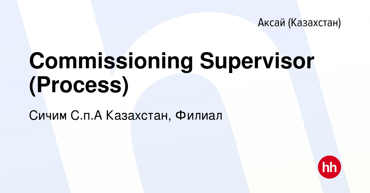 Вакансия Commissioning Supervisor (Process) в Аксай (Казахстан), работа в  компании Сичим С.п.А Казахстан, Филиал (вакансия в архиве c 20 сентября  2023)