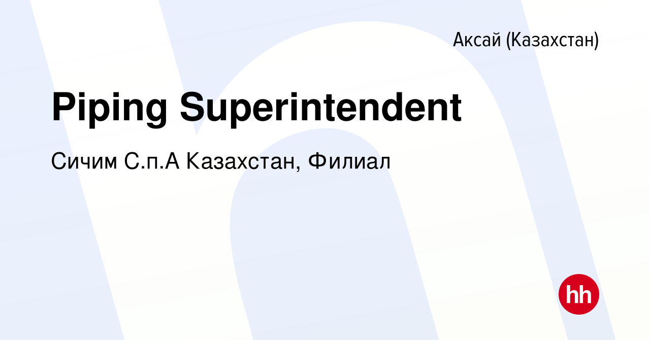 Вакансия Piping Superintendent в Аксай (Казахстан), работа в компании Сичим  С.п.А Казахстан, Филиал (вакансия в архиве c 4 сентября 2023)