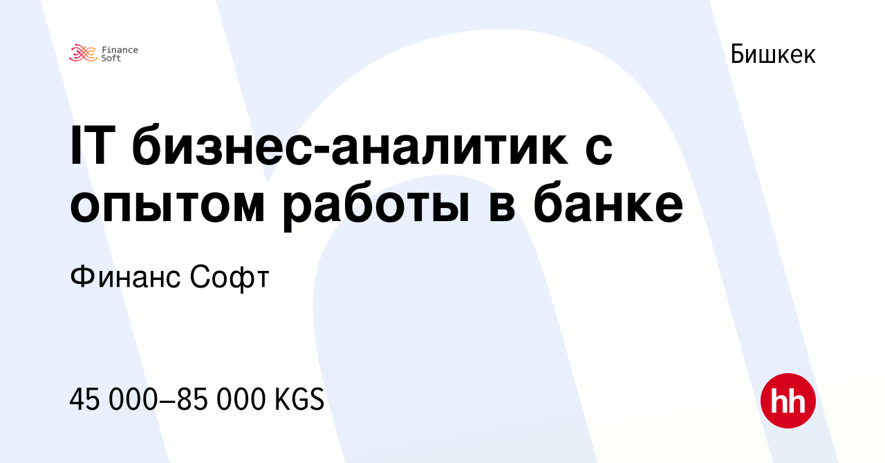 Вакансия IT бизнес-аналитик с опытом работы в банке в Бишкеке, работа в  компании Финанс Софт (вакансия в архиве c 6 августа 2023)